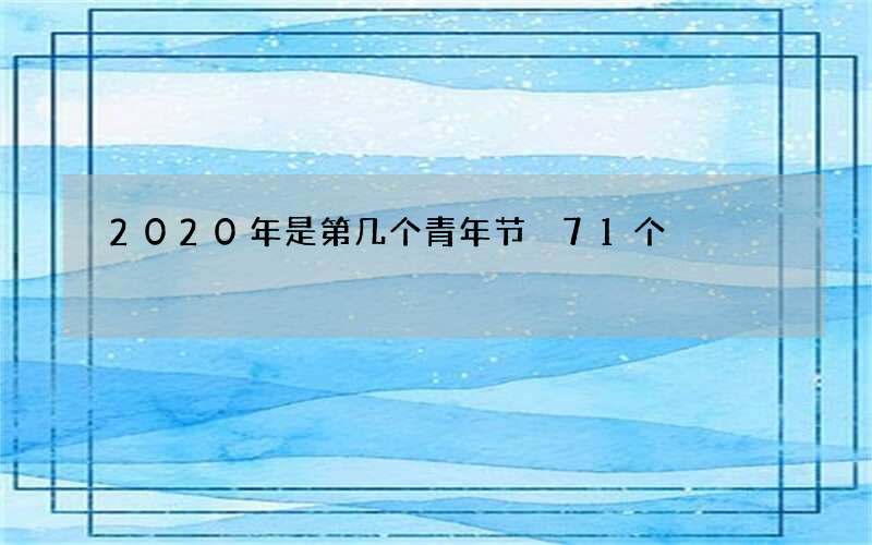 2020年是第几个青年节 71个